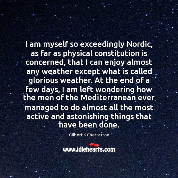 I am myself so exceedingly Nordic, as far as physical constitution is Gilbert K Chesterton Picture Quote