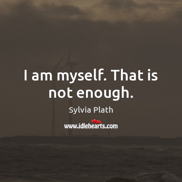 I am myself. That is not enough. Sylvia Plath Picture Quote