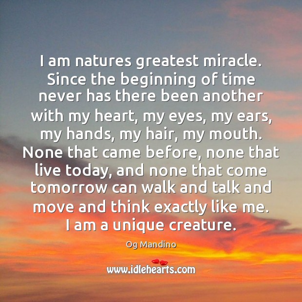 I am natures greatest miracle. Since the beginning of time never has Og Mandino Picture Quote