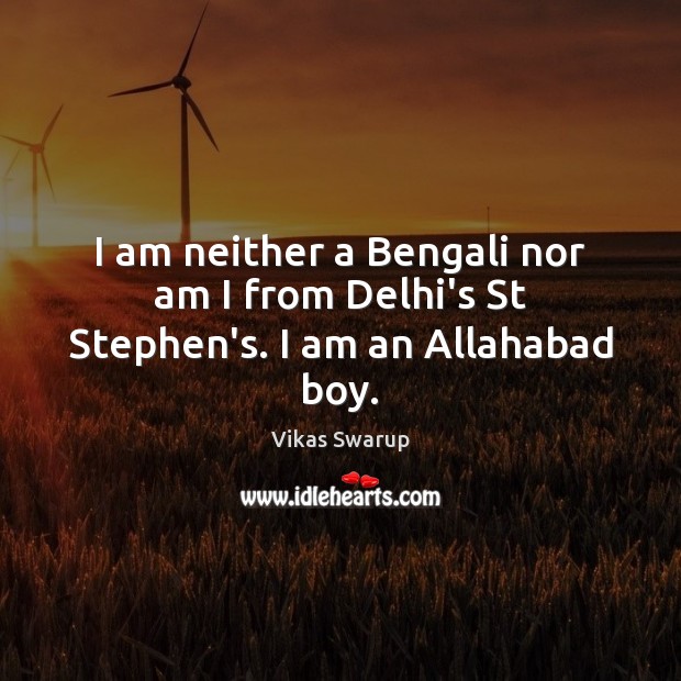 I am neither a Bengali nor am I from Delhi’s St Stephen’s. I am an Allahabad boy. Vikas Swarup Picture Quote