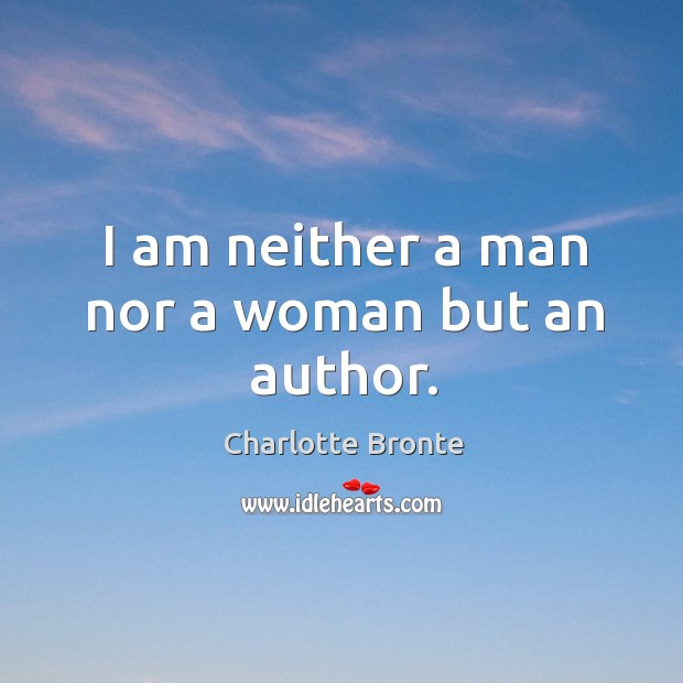 I am neither a man nor a woman but an author. Charlotte Bronte Picture Quote