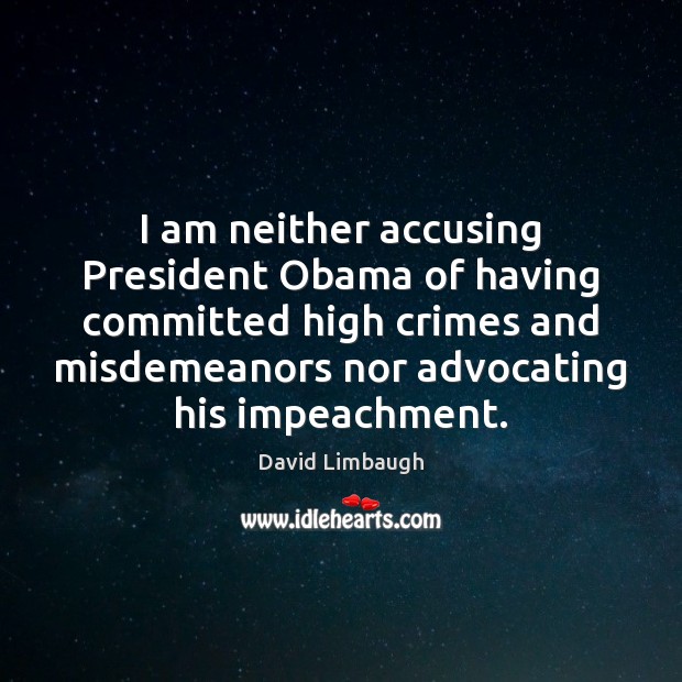 I am neither accusing President Obama of having committed high crimes and David Limbaugh Picture Quote