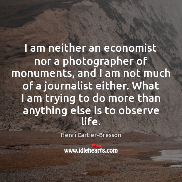 I am neither an economist nor a photographer of monuments, and I Henri Cartier-Bresson Picture Quote