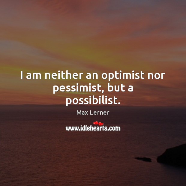 I am neither an optimist nor pessimist, but a possibilist. Max Lerner Picture Quote