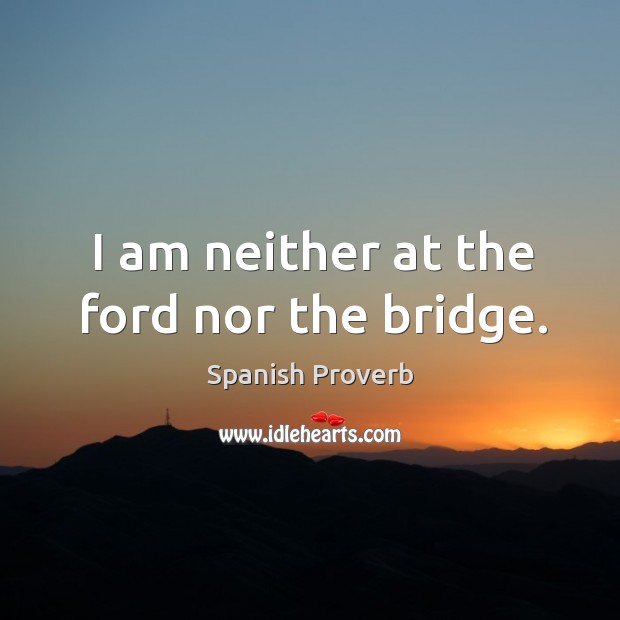 I am neither at the ford nor the bridge. Spanish Proverbs Image