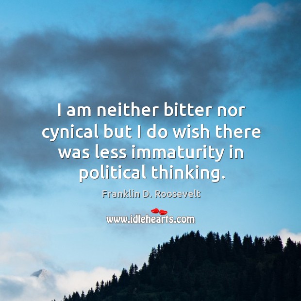I am neither bitter nor cynical but I do wish there was less immaturity in political thinking. Franklin D. Roosevelt Picture Quote