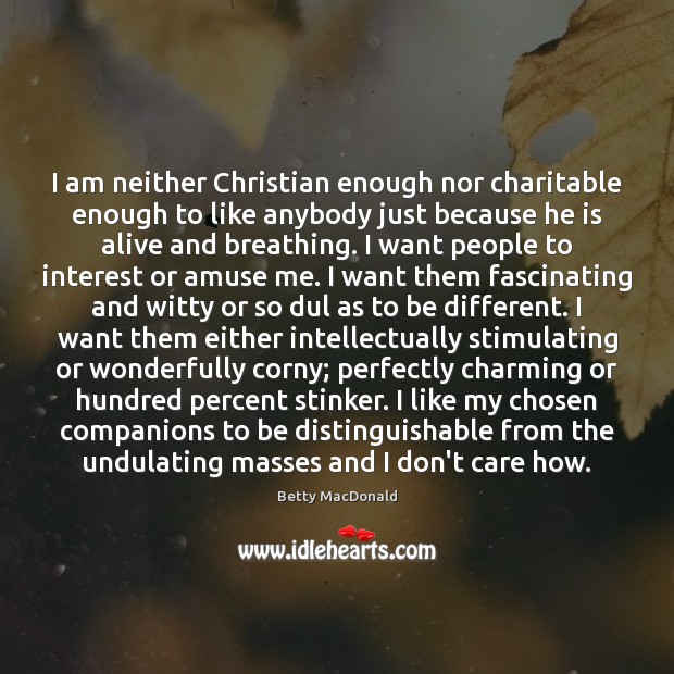 I am neither Christian enough nor charitable enough to like anybody just Betty MacDonald Picture Quote