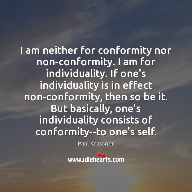I am neither for conformity nor non-conformity. I am for individuality. If Paul Krassner Picture Quote