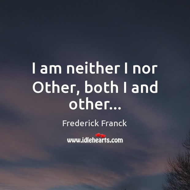 I am neither I nor Other, both I and other… Frederick Franck Picture Quote