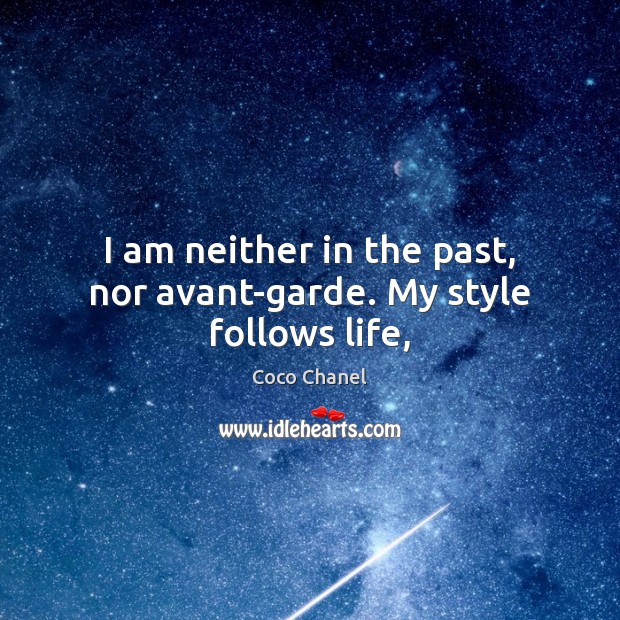 I am neither in the past, nor avant-garde. My style follows life, Coco Chanel Picture Quote