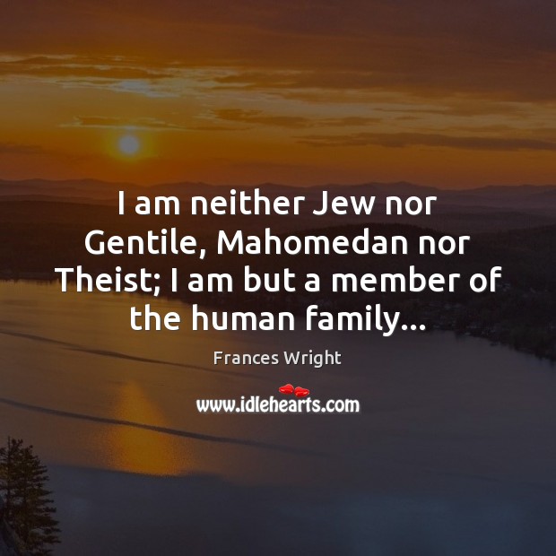 I am neither Jew nor Gentile, Mahomedan nor Theist; I am but Frances Wright Picture Quote