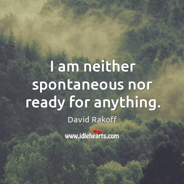 I am neither spontaneous nor ready for anything. David Rakoff Picture Quote