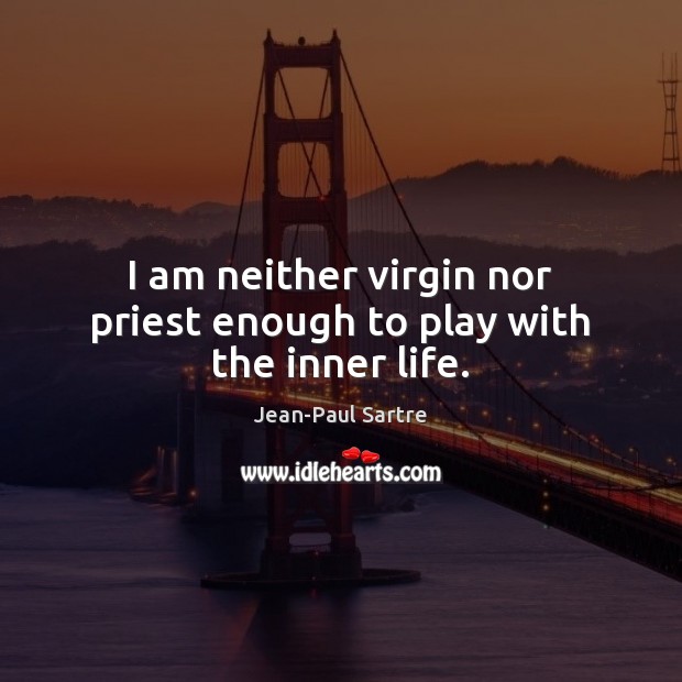 I am neither virgin nor priest enough to play with the inner life. Image