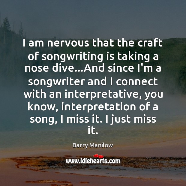 I am nervous that the craft of songwriting is taking a nose Barry Manilow Picture Quote
