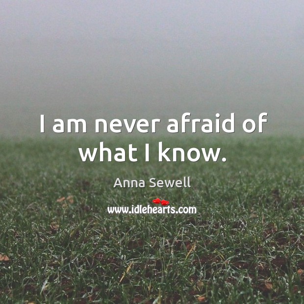 I am never afraid of what I know. Anna Sewell Picture Quote
