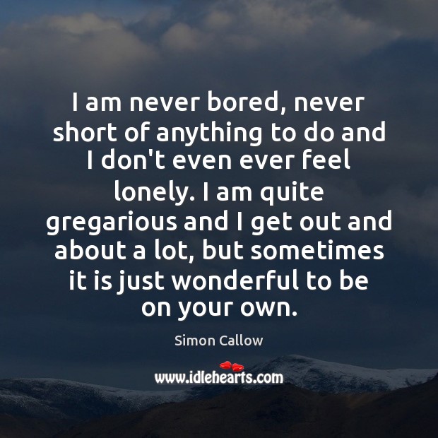 I am never bored, never short of anything to do and I Simon Callow Picture Quote
