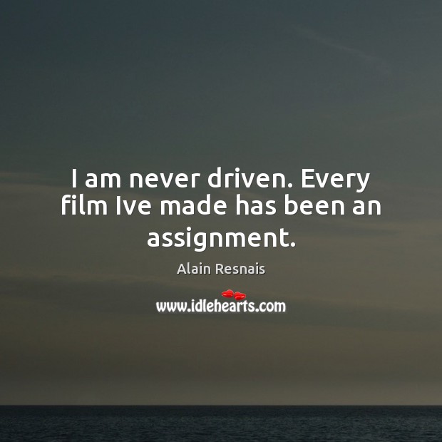 I am never driven. Every film Ive made has been an assignment. Alain Resnais Picture Quote