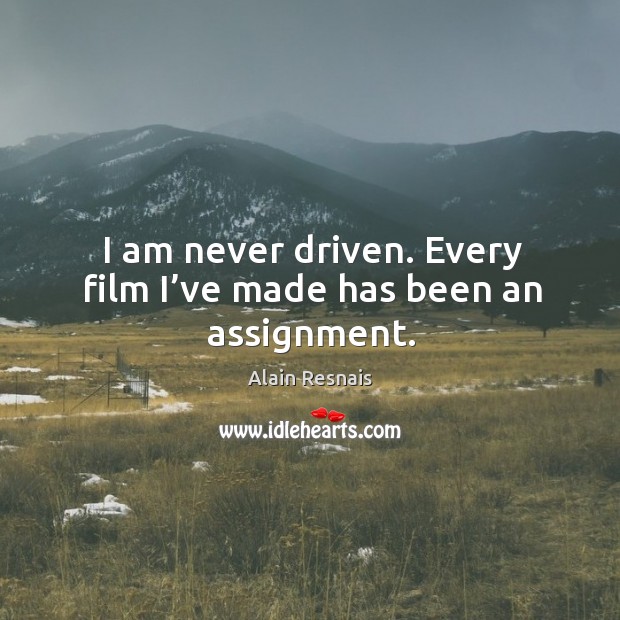 I am never driven. Every film I’ve made has been an assignment. Alain Resnais Picture Quote