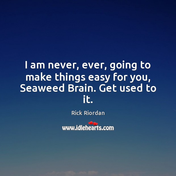 I am never, ever, going to make things easy for you, Seaweed Brain. Get used to it. Rick Riordan Picture Quote