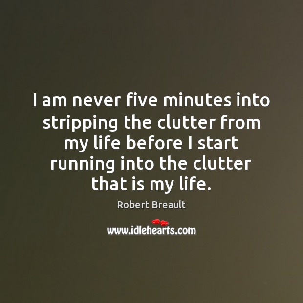 I am never five minutes into stripping the clutter from my life Robert Breault Picture Quote