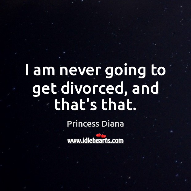 I am never going to get divorced, and that’s that. Princess Diana Picture Quote