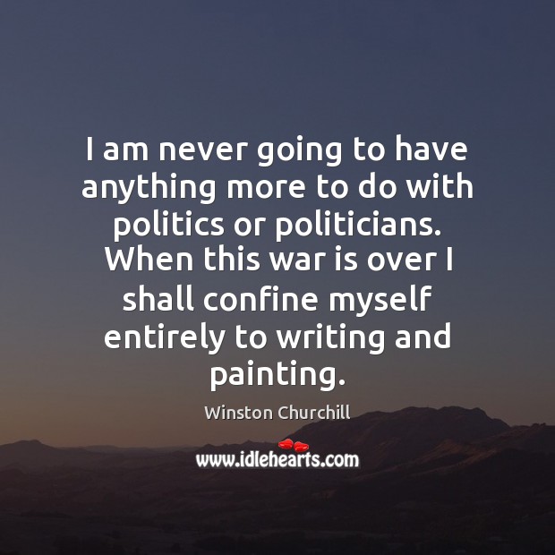 I am never going to have anything more to do with politics Winston Churchill Picture Quote