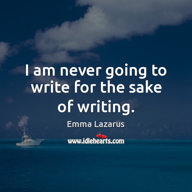 I am never going to write for the sake of writing. Emma Lazarus Picture Quote