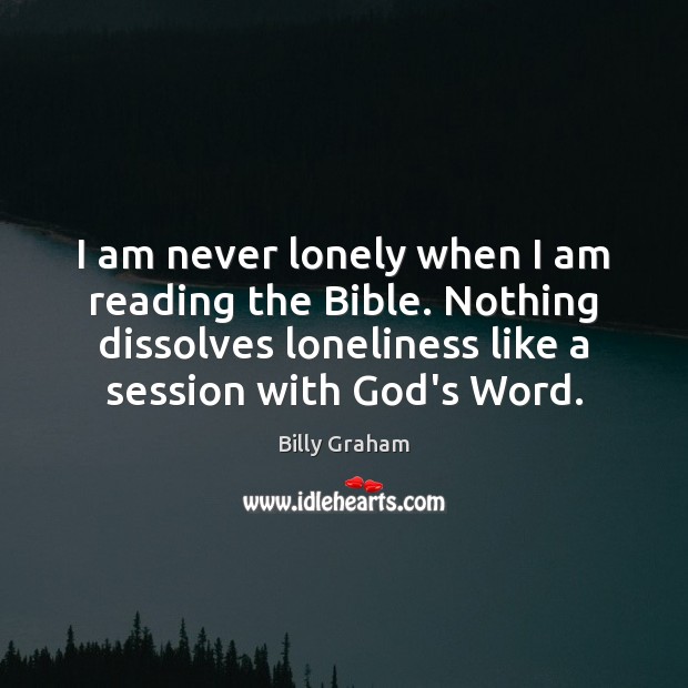 I am never lonely when I am reading the Bible. Nothing dissolves Billy Graham Picture Quote