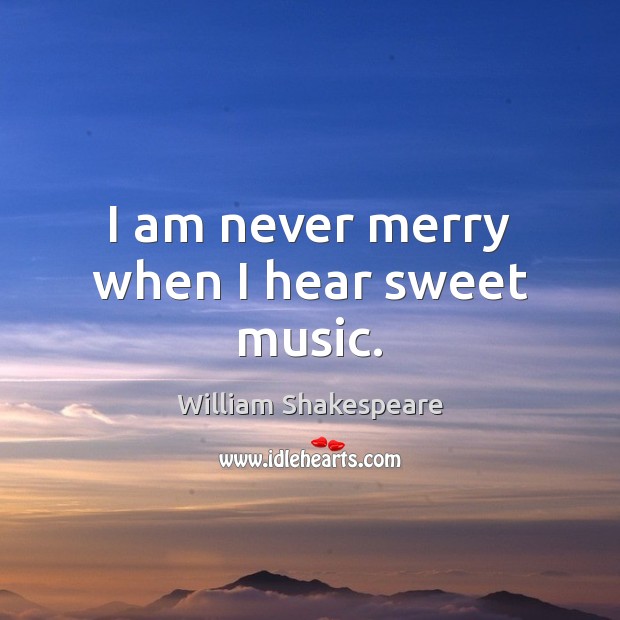 I am never merry when I hear sweet music. Image