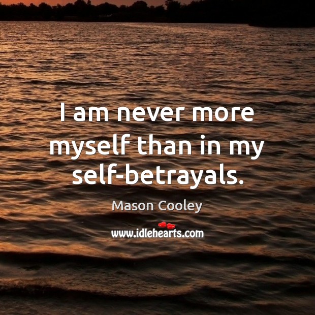 I am never more myself than in my self-betrayals. Mason Cooley Picture Quote