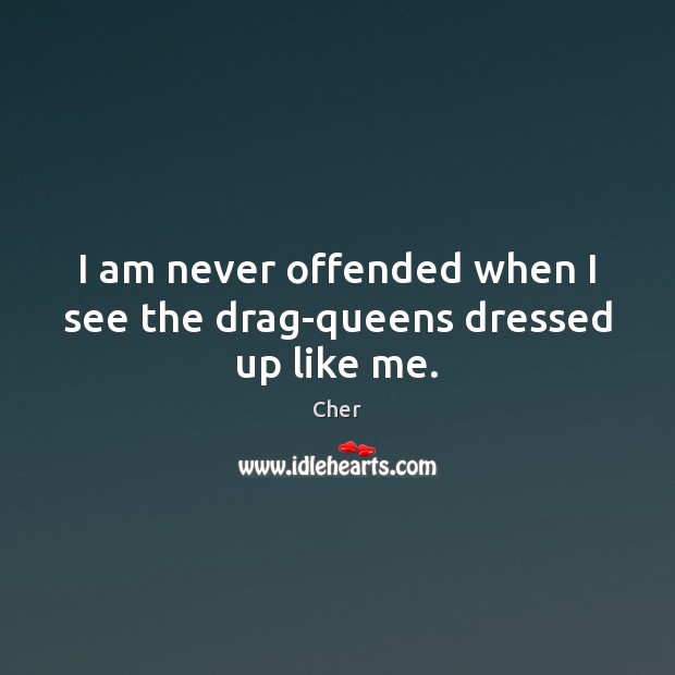 I am never offended when I see the drag-queens dressed up like me. Image