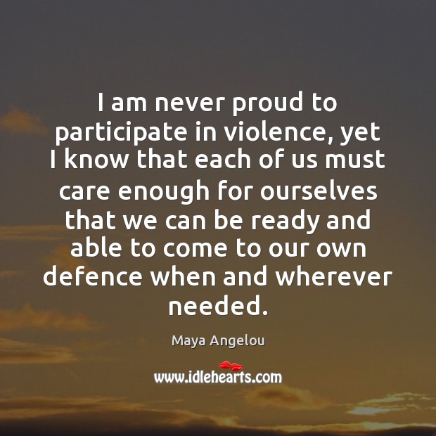 I am never proud to participate in violence, yet I know that Maya Angelou Picture Quote