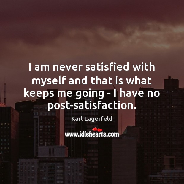 I am never satisfied with myself and that is what keeps me Karl Lagerfeld Picture Quote