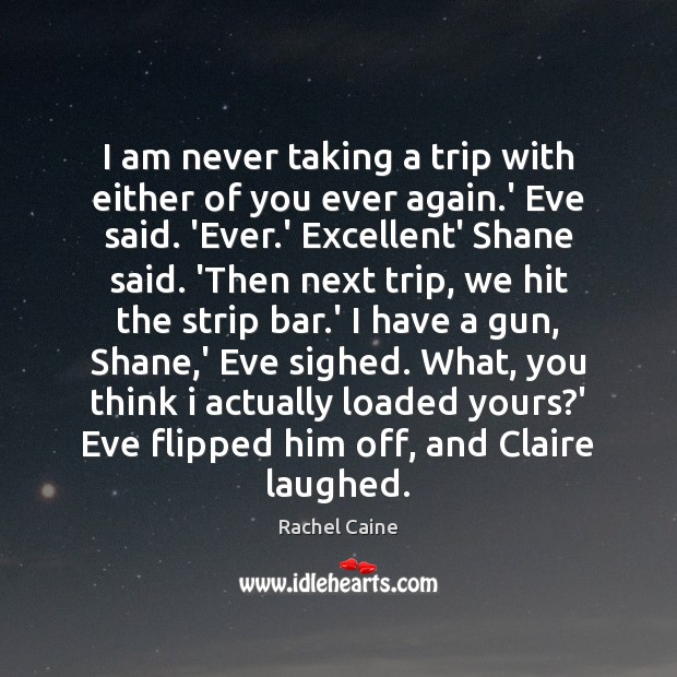 I am never taking a trip with either of you ever again. Rachel Caine Picture Quote