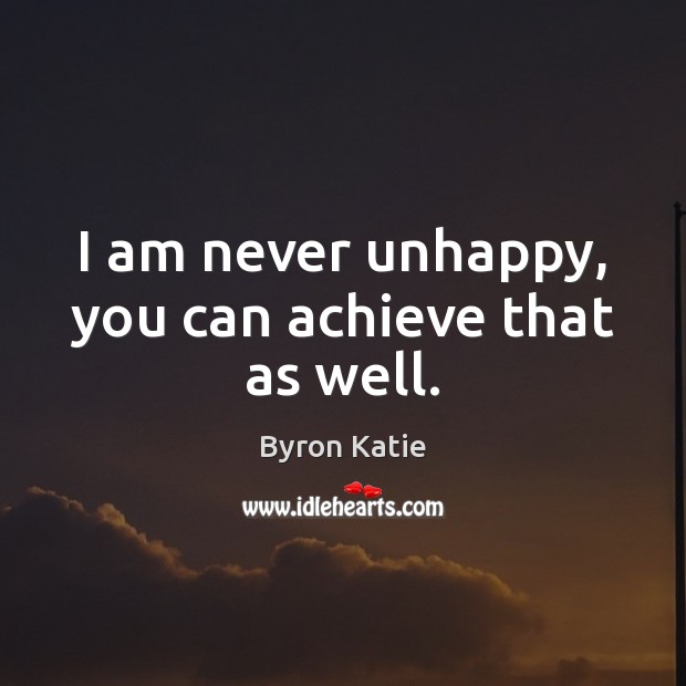 I am never unhappy, you can achieve that as well. Byron Katie Picture Quote