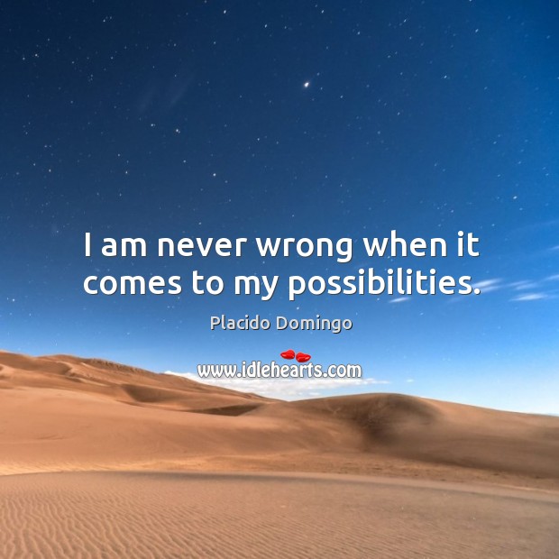 I am never wrong when it comes to my possibilities. Placido Domingo Picture Quote