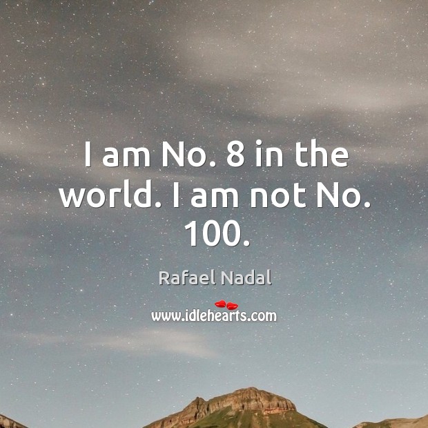 I am No. 8 in the world. I am not No. 100. Rafael Nadal Picture Quote