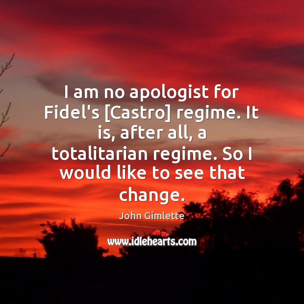 I am no apologist for Fidel’s [Castro] regime. It is, after all, Image