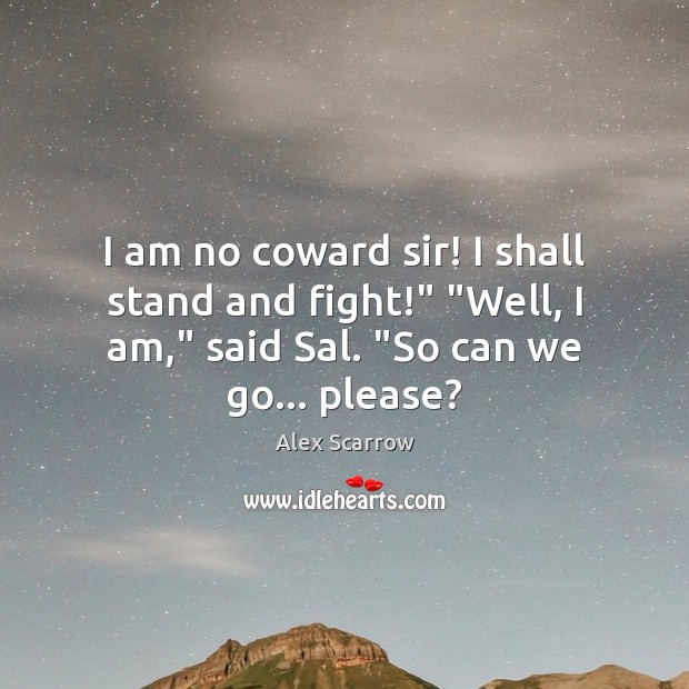 I am no coward sir! I shall stand and fight!” “Well, I Alex Scarrow Picture Quote