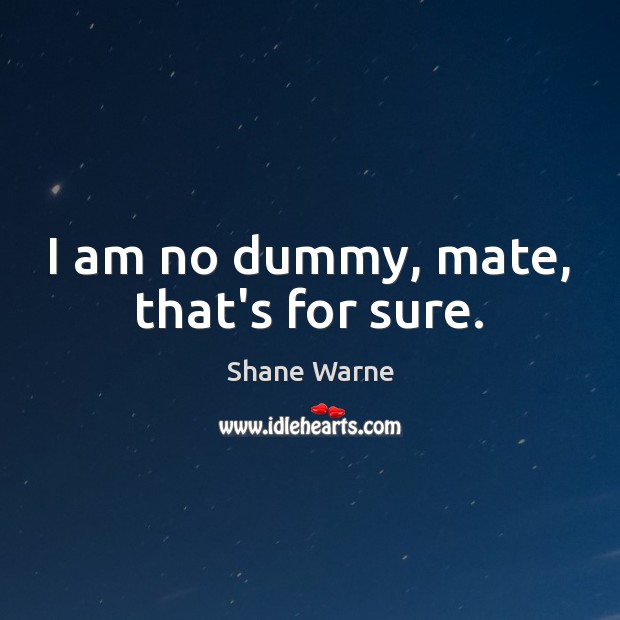 I am no dummy, mate, that’s for sure. Shane Warne Picture Quote