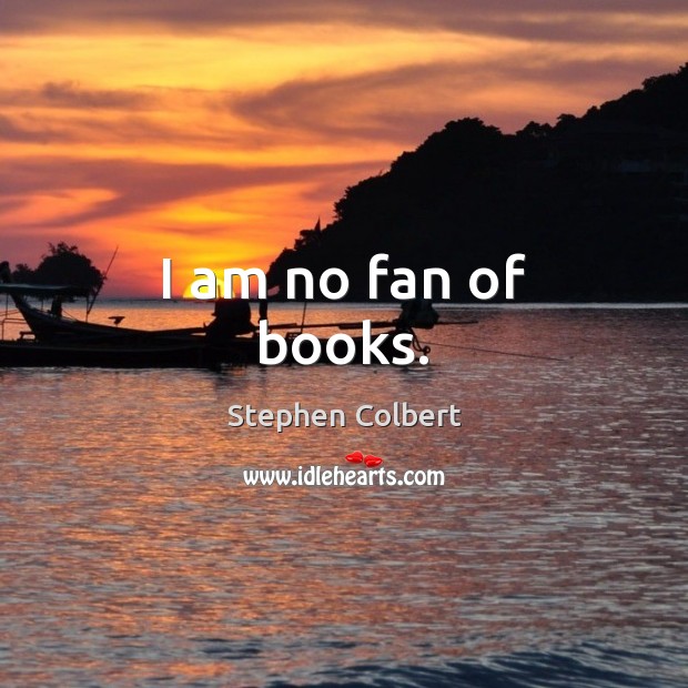 I am no fan of books. Stephen Colbert Picture Quote