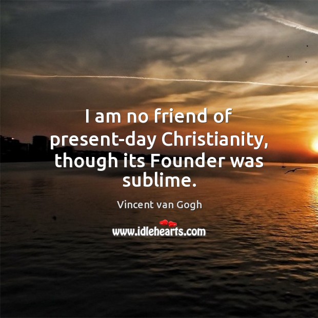 I am no friend of present-day Christianity, though its Founder was sublime. Image
