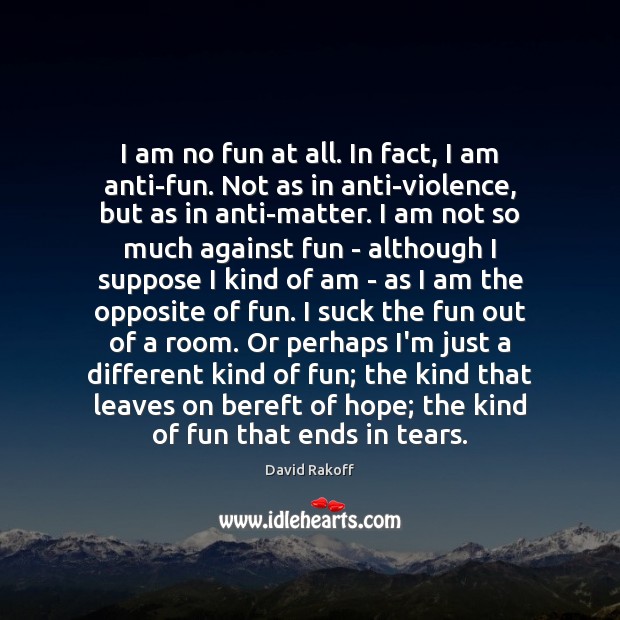 I am no fun at all. In fact, I am anti-fun. Not David Rakoff Picture Quote