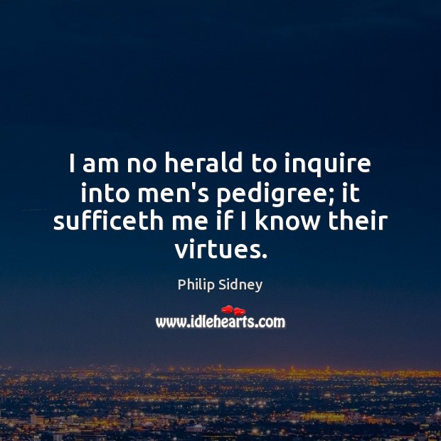 I am no herald to inquire into men’s pedigree; it sufficeth me if I know their virtues. Image