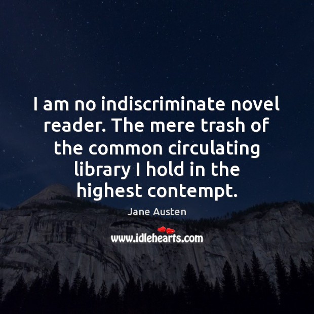I am no indiscriminate novel reader. The mere trash of the common Jane Austen Picture Quote