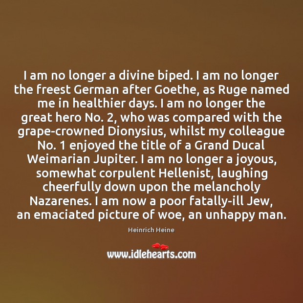 I am no longer a divine biped. I am no longer the Heinrich Heine Picture Quote