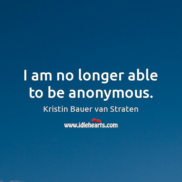 I am no longer able to be anonymous. Kristin Bauer van Straten Picture Quote