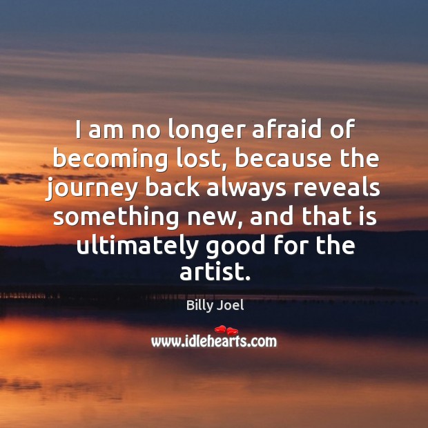 I am no longer afraid of becoming lost, because the journey back always reveals something new Afraid Quotes Image