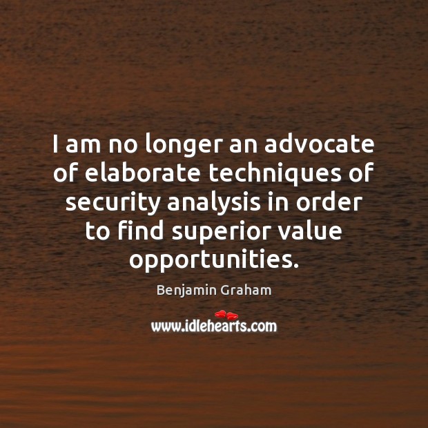 I am no longer an advocate of elaborate techniques of security analysis Benjamin Graham Picture Quote