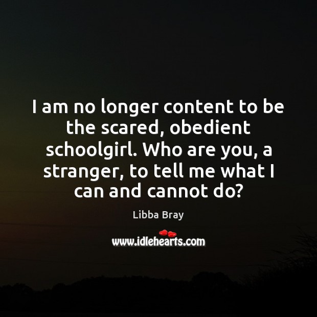 I am no longer content to be the scared, obedient schoolgirl. Who Libba Bray Picture Quote